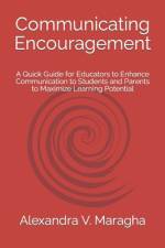 Communicating Encouragement: A Quick Guide for Educators to Enhance Communication to Students and Parents to Maximize Learning Potential af Alexandra V. Maragha