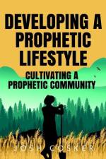 Developing a Prophetic Lifestyle & Cultivating a Prophetic Community af Joshua J Cosker