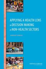 Applying a Health Lens to Decision Making in Non-Health Sectors: Workshop Summary af Institute of Medicine