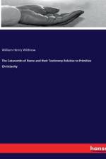 The Catacombs of Rome and their Testimony Relative to Primitive Christianity af William Henry Withrow