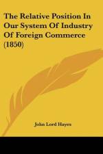 The Relative Position In Our System Of Industry Of Foreign Commerce (1850) af John Lord Hayes