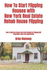 How To Start Flipping Houses with New York Real Estate Rehab House Flipping af Brian Mahoney