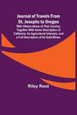 Journal of Travels From St. Josephs to Oregon ; With Observations of That Country, Together With Some Description of California, Its Agricultural Interests, and a Full Description of Its Gold Mines. af Riley Root
