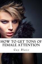 How To Get Tons Of Female Attention af Guy Blaze