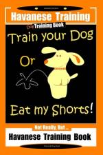 Havanese Training, Dog Training Book, Train Your Dog or Eat My Shorts Not Really But... Havanese Training Book af Fanny Doright