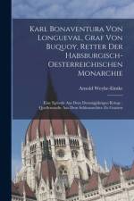Karl Bonaventura Von Longueval, Graf Von Buquoy, Retter Der Habsburgisch-Oesterreichischen Monarchie af Arnold Weyhe-Eimke