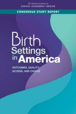 Birth Settings in America: Outcomes, Quality, Access, and Choice af National Academies Of Sciences Engineeri