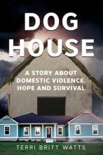 Dog House: A Story about Domestic Violence, Hope and Survival af Terri Britt Watts