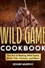 The Wild Game Cookbook af Roger Murphy