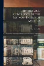 History and Genealogy of the Eastman Family of America: Containing Biographical Sketches and Genealogies of Both Males and Females; Volume 1 af Guy Scoby Rix