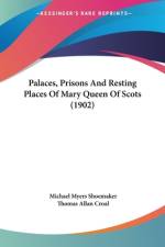 Palaces, Prisons And Resting Places Of Mary Queen Of Scots (1902)