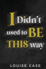 I Didn't Used To Be This Way af Louise Case