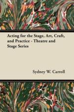 Acting for the Stage, Art, Craft, and Practice - Theatre and Stage Series af Sydney W. Carroll