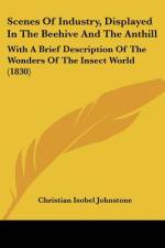 Scenes Of Industry, Displayed In The Beehive And The Anthill af Christian Isobel Johnstone