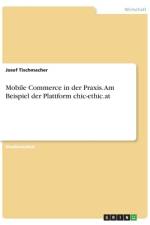 Mobile Commerce in der Praxis. Am Beispiel der Plattform chic-ethic.at af Josef Tischmacher
