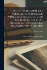 Die Antheilhahme Der Königlich Sächsischen Armee Am Feldzuge Gegen Oesterreich Und Die Kriegerischen Ereignisse in Sachsen Im Jahre 1809 af Moritz Exner