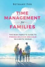 Time Management for Families: The Busy Family's Guide to Finding Balance and Calm in a Hectic World af Bethany Fox