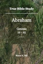 True Bible Study - Abraham Genesis 12-25 af Maura K Hill