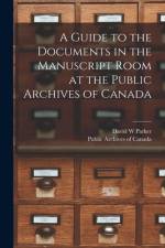 A Guide to the Documents in the Manuscript Room at the Public Archives of Canada [microform] af David W. Parker