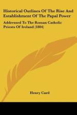 Historical Outlines Of The Rise And Establishment Of The Papal Power af Henry Card