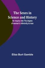 The Sexes in Science and History;An inquiry into the dogma of woman's inferiority to man af Eliza Burt Gamble