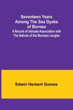 Seventeen Years Among the Sea Dyaks of Borneo;A Record of Intimate Association with the Natives of the Bornean Jungles af Edwin Herbert Gomes