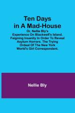 Ten Days in a Mad-House; or, Nellie Bly's Experience on Blackwell's Island. Feigning Insanity in Order to Reveal Asylum Horrors. The Trying Ordeal of the New York World's Girl Correspondent. af Nellie Bly
