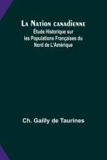 La Nation canadienne; Étude Historique sur les Populations Françaises du Nord de L'Amérique af Ch. Gailly Taurines
