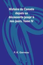 Histoire du Canada depuis sa découverte jusqu'à nos jours. Tome IV af F. -X. Garneau