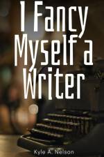 I Fancy Myself a Writer af Kyle A. Nelson
