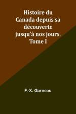 Histoire du Canada depuis sa découverte jusqu'à nos jours. Tome I af F. -X. Garneau