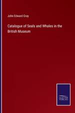 Catalogue of Seals and Whales in the British Museum af John Edward Gray