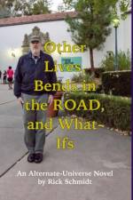 OTHER LIVES, BENDS IN THE ROAD, AND WHAT-IFs (An Alternate-Universe Novel by Rick Schmidt). af Rick Schmidt