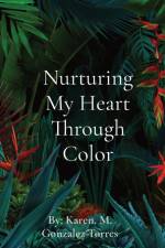 Nurturing My Heart Through Color af Karen M Gonzalez-Torres