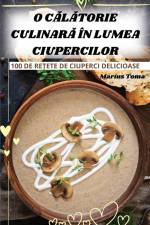 O C¿L¿TORIE CULINAR¿ ÎN LUMEA CIUPERCILOR af Marius Toma