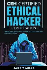 CEH Certified Ethical Hacker Certification The Ultimate Study Guide to Practice Questions and Master the Exam af Jake T Mills