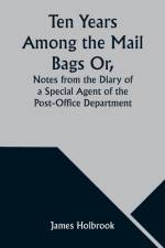 Ten Years Among the Mail Bags Or, Notes from the Diary of a Special Agent of the Post-Office Department af James Holbrook
