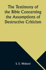 The Testimony of the Bible Concerning the Assumptions of Destructive Criticism af S. E. Wishard