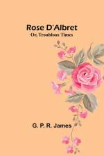 Rose D'Albret; Or, Troublous Times af G. P. James