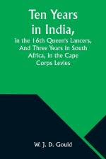 Ten Years in India, in the 16th Queen's Lancers,And Three Years in South Africa, in the Cape Corps Levies af W. J. Gould
