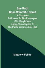 She hath done what she could; A Discourse addressed to the Ratepayers of St. Marylebone, urging the adoption of The Public Libraries Act, 1855 af Matthew Feilde