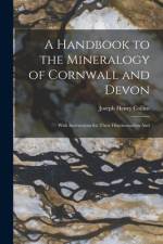 A Handbook to the Mineralogy of Cornwall and Devon: With Instructions for Their Discrimination And af Joseph Henry Collins