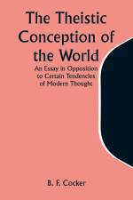 The Theistic Conception of the World An Essay in Opposition to Certain Tendencies of Modern Thought af B. F. Cocker