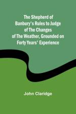 The Shepherd of Banbury's Rules to Judge of the Changes of the Weather, Grounded on Forty Years' Experience af John Claridge