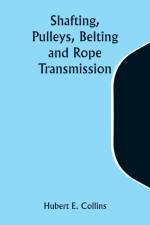 Shafting, Pulleys, Belting and Rope Transmission af Hubert E. Collins