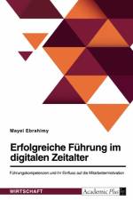 Erfolgreiche Führung im digitalen Zeitalter. Führungskompetenzen und ihr Einfluss auf die Mitarbeitermotivation af Mayel Ebrahimy