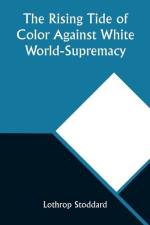 The Rising Tide of Color Against White World-Supremacy af Lothrop Stoddard