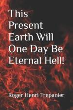 This Present Earth Will One Day Be Eternal Hell! af Roger Henri Trepanier