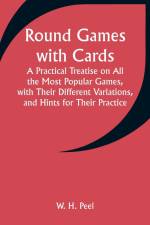 Round Games with Cards; A Practical Treatise on All the Most Popular Games, with Their Different Variations, and Hints for Their Practice af W. H. Peel