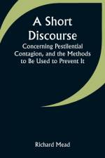 A Short Discourse Concerning Pestilential Contagion, and the Methods to Be Used to Prevent It af Richard Mead